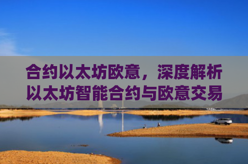 合约以太坊欧意，深度解析以太坊智能合约与欧意交易所的机遇与挑战_以太坊合约什么意思