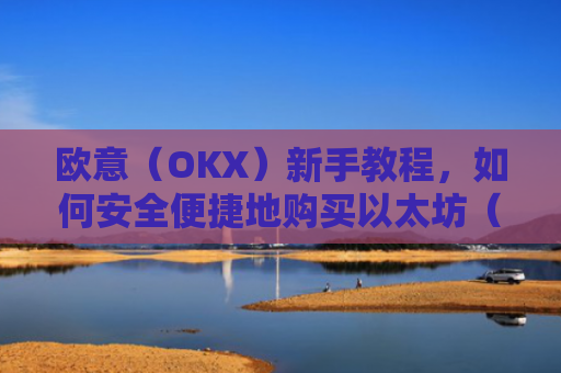 欧意（OKX）新手教程，如何安全便捷地购买以太坊（ETH）欧洲银行以太坊