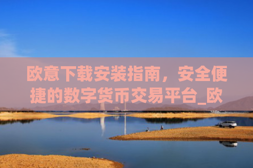 欧意下载安装指南,安全便捷的数字货币交易平台_欧 意交易所app官网