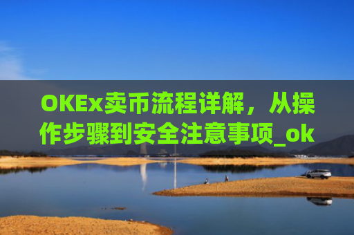OKEx卖币流程详解，从操作步骤到安全注意事项_okex怎么卖币换钱