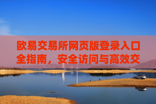 欧易交易所网页版登录入口全指南，安全访问与**交易攻略_