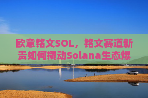 欧意铭文SOL，铭文赛道新贵如何撬动Solana生态爆发？