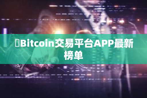​Bitcoin交易平台APP**榜单