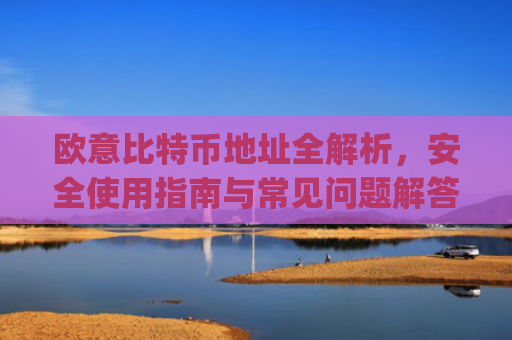 欧意比特币地址全解析，安全使用指南与常见问题解答_欧比特币是什么