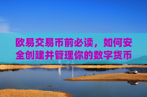 欧易交易币前必读,如何安全创建并管理你的数字货币钱包_