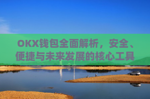 OKX钱包**解析，安全、便捷与未来发展的核心工具_okx钱包app官方入口