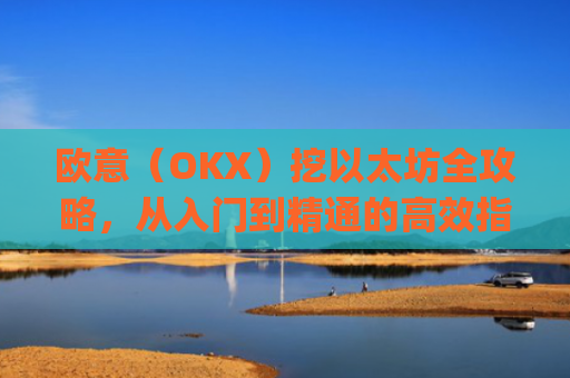 欧意（OKX）挖以太坊全攻略，从入门到精通的**指南_欧洲以太坊ae
