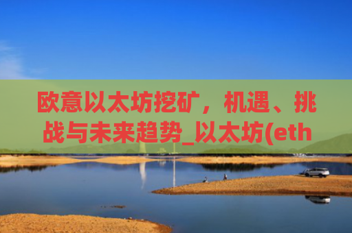 欧意以太坊挖矿，机遇、挑战与未来趋势_以太坊(eth)挖矿