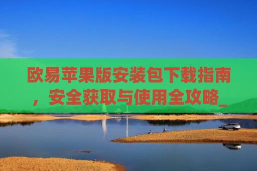 欧易苹果版安装包下载指南,安全获取与使用全攻略_