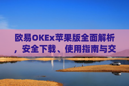 欧易OKEx苹果版**解析，安全下载、使用指南与交易技巧_