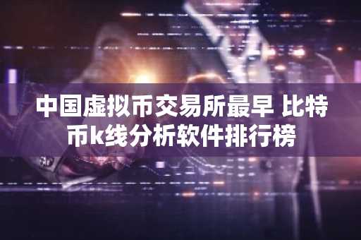 **虚拟币交易所最早 比特币k线分析软件排行榜