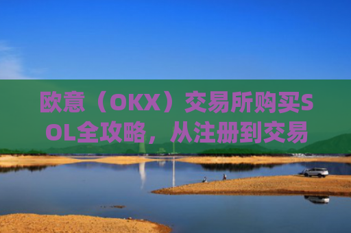 欧意（OKX）交易所购买SOL全攻略，从注册到交易一步到位_