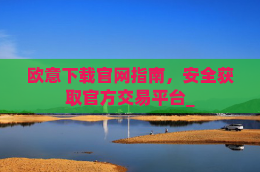 欧意下载官网指南，安全获取官方交易平台_