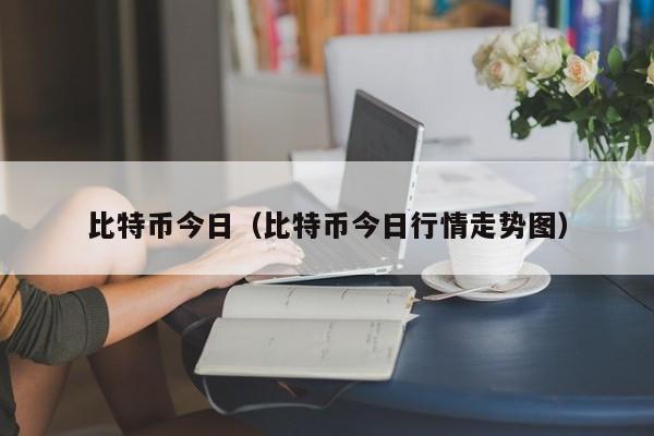 比特币今日(比特币今日行情<a href=https://news.bestwheel.com.cn/lbk/655112.html target=_blank class=infotextkey><a href=https://news.bestwheel.com.cn/lbk/655112.html target=_blank class=infotextkey>走势</a></a>图)