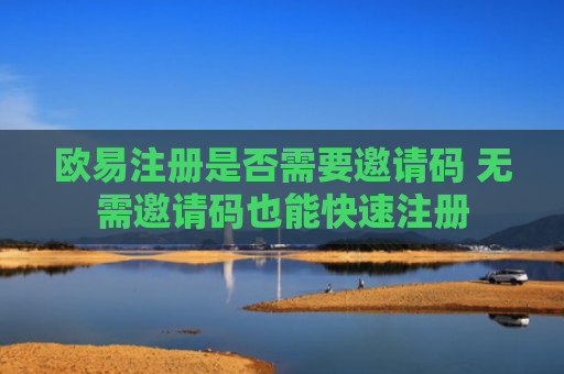 欧易注册是否需要邀请码 无需邀请码也能快速注册