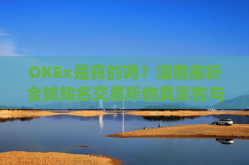 OKEx是真的吗？深度解析全球知名交易所的真实性与安全性_okex是不是合法