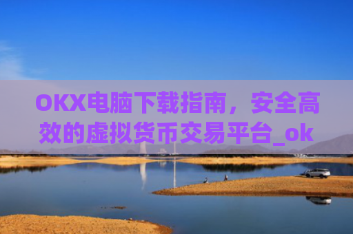OKX电脑下载指南，安全**的虚拟货币交易平台_ok1l从哪下载