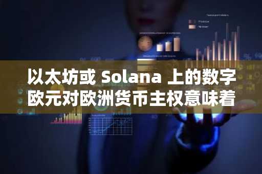 以太坊或 Solana 上的数字欧元对欧洲货币主权意味着什么