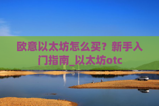 欧意以太坊怎么买?新手入门指南_以太坊otc