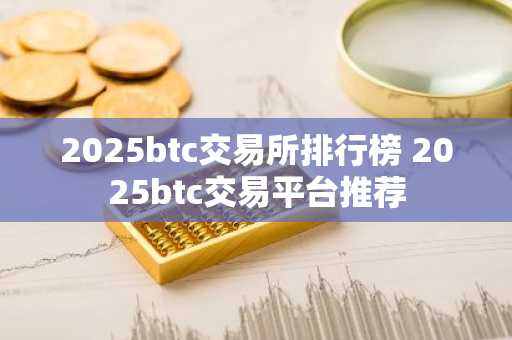 2025btc交易所排行榜 2025btc交易平台推荐