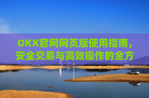 OKX官网网页版使用指南，安全交易与**操作的全方位解析_okx官网网页版入口