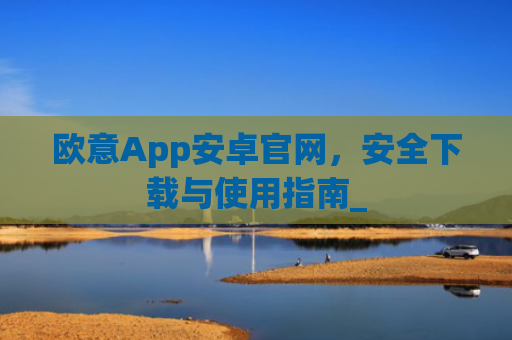 欧意App安卓官网,安全下载与使用指南_