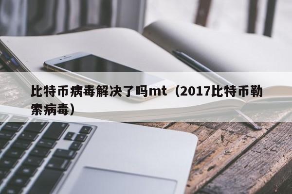 比特币病毒解决了吗mt(2017比特币**病毒)