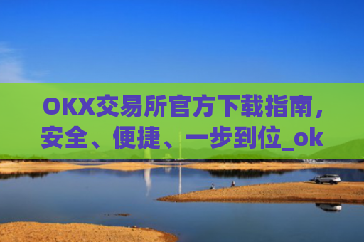 OKX交易所官方下载指南,安全、便捷、一步到位_okex怎么安装