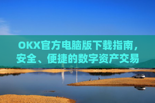 OKX官方电脑版下载指南,安全、便捷的数字资产交易体验_ok 下载