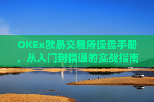 OKEx欧易交易所操盘手册,从入门到精通的实战指南_