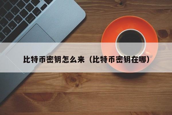 比特币密钥怎么来(比特币密钥在哪)