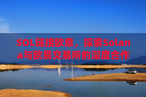 SOL链接欧意,探索Solana与欧易交易所的深度合作与未来机遇_