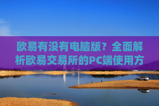 欧易有没有电脑版？**解析欧易交易所的PC端使用方式_