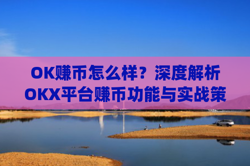 OK赚币怎么样?深度解析OKX平台赚币功能与实战策略_okex赚币是什么