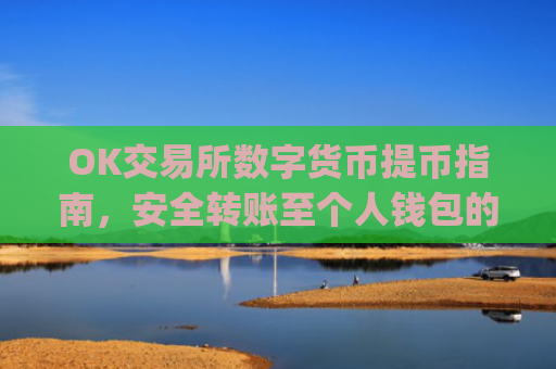 OK交易所数字货币提币指南,安全转账至个人钱包的全流程解析_ok交易所怎样提币