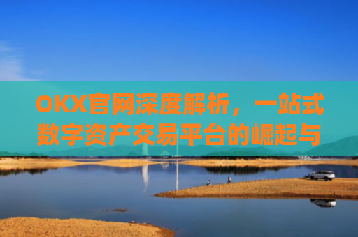 OKX官网深度解析，一站式数字资产交易平台的崛起与未来_okx官网网址多少