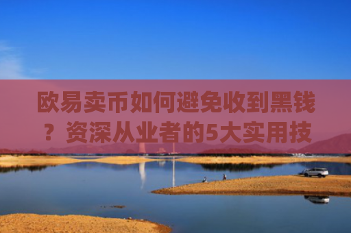 欧易卖币如何避免收到黑钱？资深从业者的5大实用技巧_