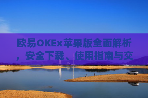 欧易OKEx苹果版**解析,安全下载、使用指南与交易技巧_