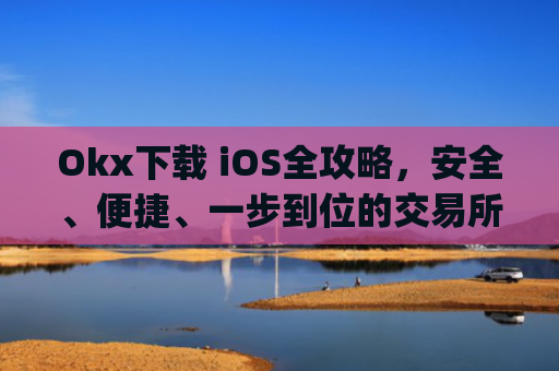 Okx下载 iOS全攻略,安全、便捷、一步到位的交易所体验_okex ios官方版v4.5.0 iphone版