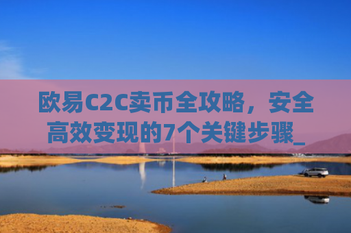 欧易C2C卖币全攻略，安全**变现的7个关键步骤_
