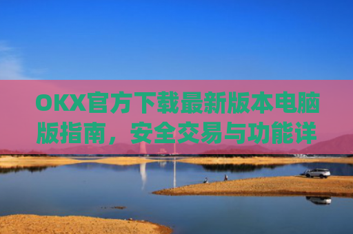 OKX官方下载**版本电脑版指南,安全交易与功能详解_ok官网下载