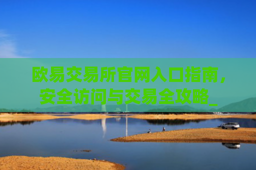 欧易交易所官网入口指南,安全访问与交易全攻略_