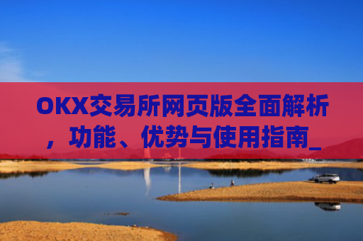 OKX交易所网页版**解析，功能、优势与使用指南_okex交易所官网网页版