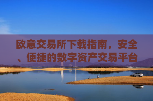 欧意交易所下载指南，安全、便捷的数字资产交易平台_易欧交易所app**版
