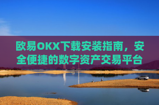 欧易OKX下载安装指南,安全便捷的数字资产交易平台_