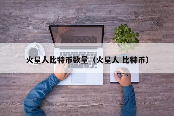 火星人比特币数量(火星人 比特币)