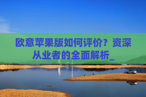 欧意苹果版如何评价?资深从业者的**解析_
