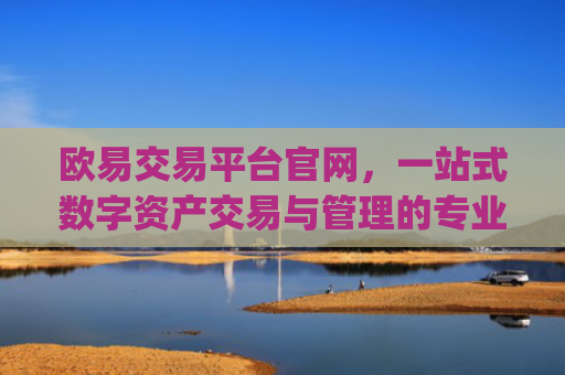 欧易交易平台官网，一站式数字资产交易与管理的专业之选_