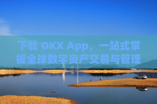 下载 OKX App,一站式掌握全球数字资产交易与管理_下载微信