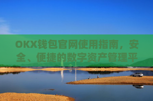 OKX钱包官网使用指南，安全、便捷的数字资产管理平台_okex钱包官方网站